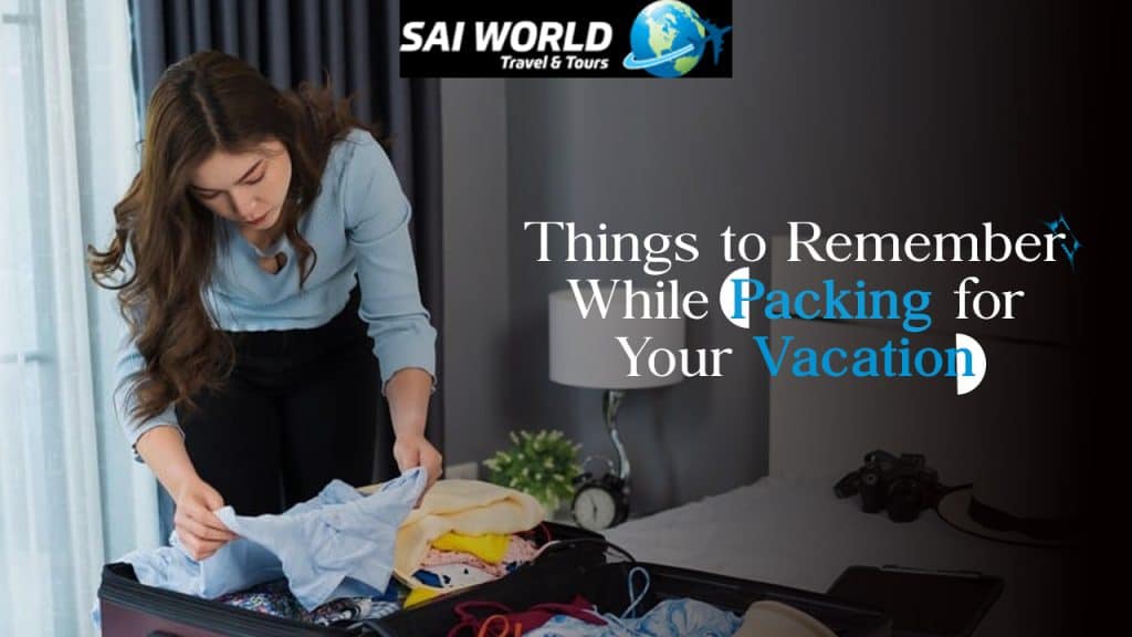Things to Remember While Packing for Your Vacation
